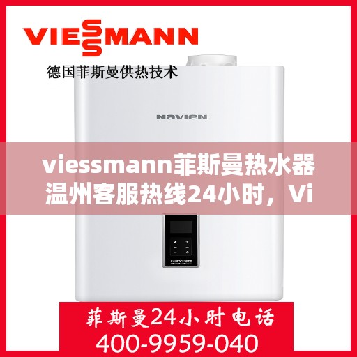 viessmann菲斯曼热水器温州客服热线24小时，Viessmann菲斯曼热水器温州客服热线全天候服务开通，热水器问题随时解决！