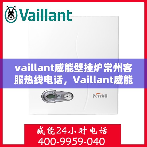vaillant威能壁挂炉常州客服热线电话，Vaillant威能壁挂炉常州客服热线全攻略，专业解答，贴心服务