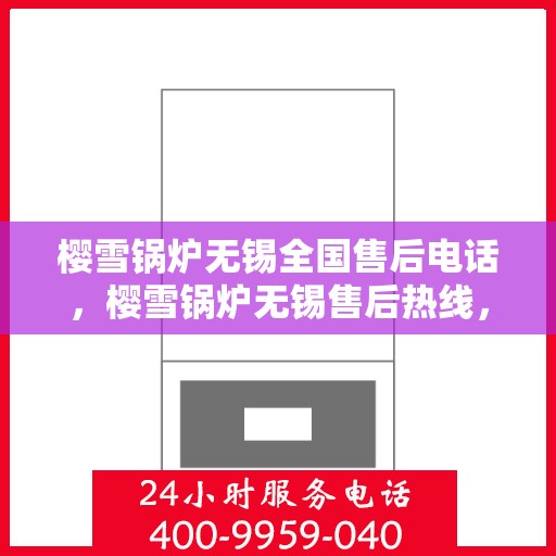 樱雪锅炉无锡全国售后电话，樱雪锅炉无锡售后热线，专业服务，全国售后电话一键解决！