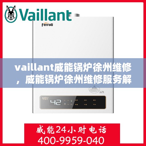 vaillant威能锅炉徐州维修，威能锅炉徐州维修服务解析