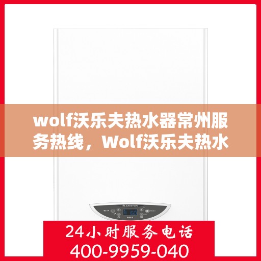 wolf沃乐夫热水器常州服务热线，Wolf沃乐夫热水器常州专业维修与服务热线