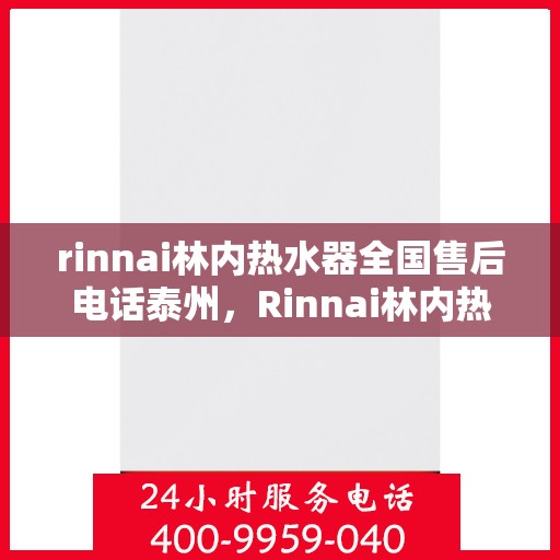 rinnai林内热水器全国售后电话泰州，Rinnai林内热水器泰州售后电话全国服务热线