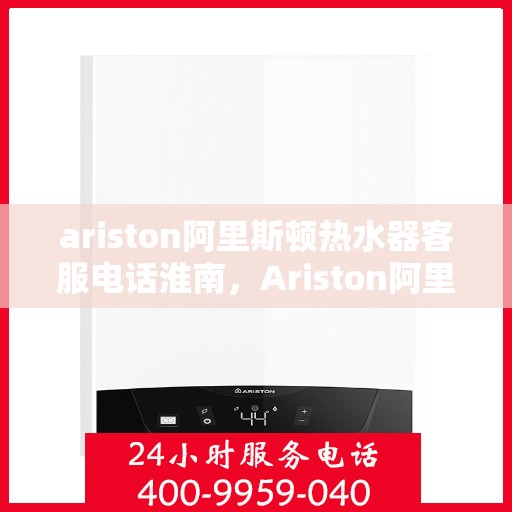 ariston阿里斯顿热水器客服电话淮南，Ariston阿里斯顿热水器淮南地区客户服务热线