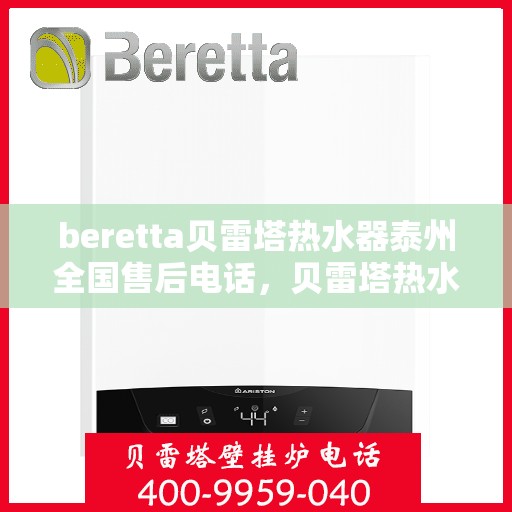 beretta贝雷塔热水器泰州全国售后电话，贝雷塔热水器泰州售后热线，专业维修与电话咨询服务