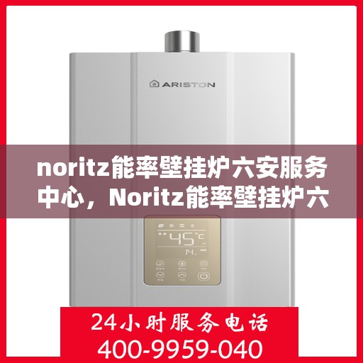 noritz能率壁挂炉六安服务中心，Noritz能率壁挂炉六安专业服务中心