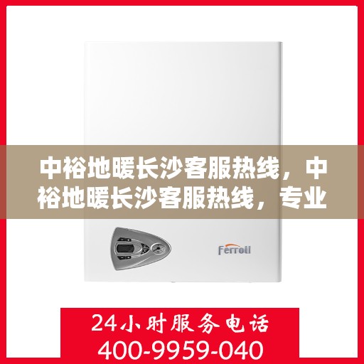 中裕地暖长沙客服热线，中裕地暖长沙客服热线，专业解答，温暖您的生活