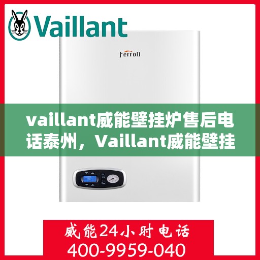 vaillant威能壁挂炉售后电话泰州，Vaillant威能壁挂炉泰州售后电话及维修服务全解析