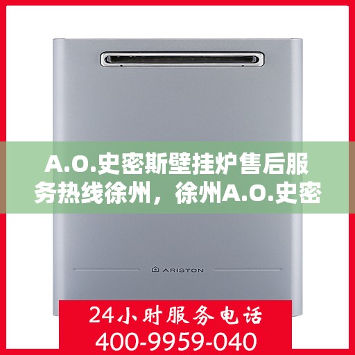 A.O.史密斯壁挂炉售后服务热线徐州，徐州A.O.史密斯壁挂炉售后服务热线专业解答，温暖您的生活
