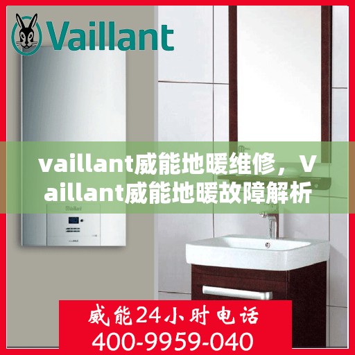 vaillant威能地暖维修，Vaillant威能地暖故障解析与快速维修指南