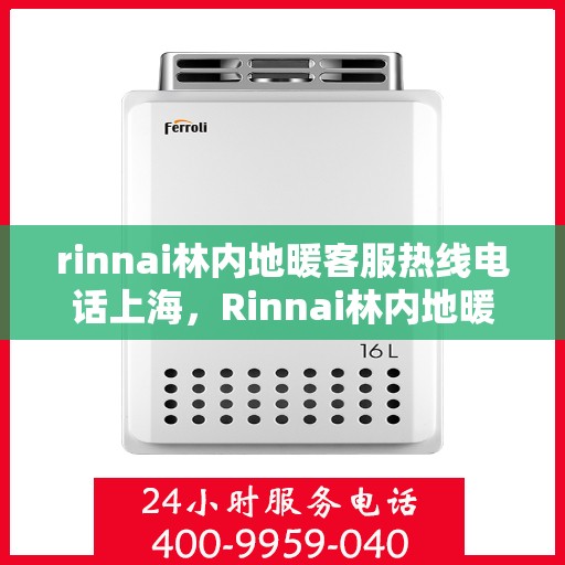 rinnai林内地暖客服热线电话上海，Rinnai林内地暖上海客服热线电话全解析