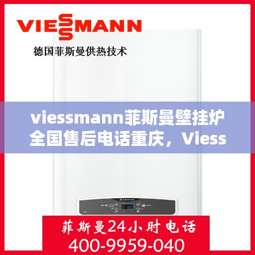 viessmann菲斯曼壁挂炉全国售后电话重庆，Viessmann菲斯曼壁挂炉重庆售后电话及全国售后服务解析