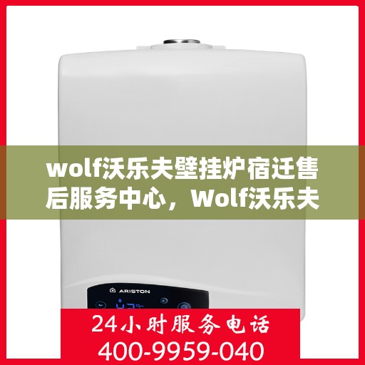 wolf沃乐夫壁挂炉宿迁售后服务中心，Wolf沃乐夫壁挂炉宿迁售后服务中心，专业维修，贴心服务