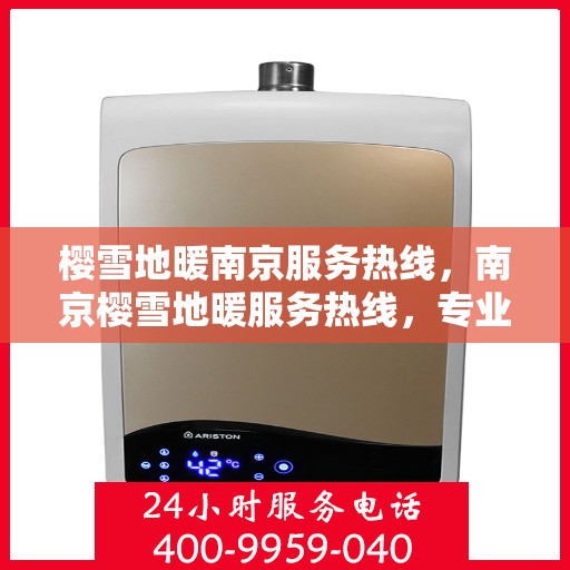 樱雪地暖南京服务热线，南京樱雪地暖服务热线，专业温暖您的冬季生活