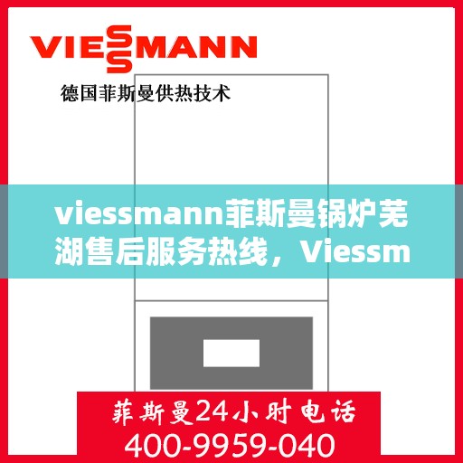 viessmann菲斯曼锅炉芜湖售后服务热线，Viessmann菲斯曼锅炉芜湖售后服务热线，专业团队为您提供全方位服务支持