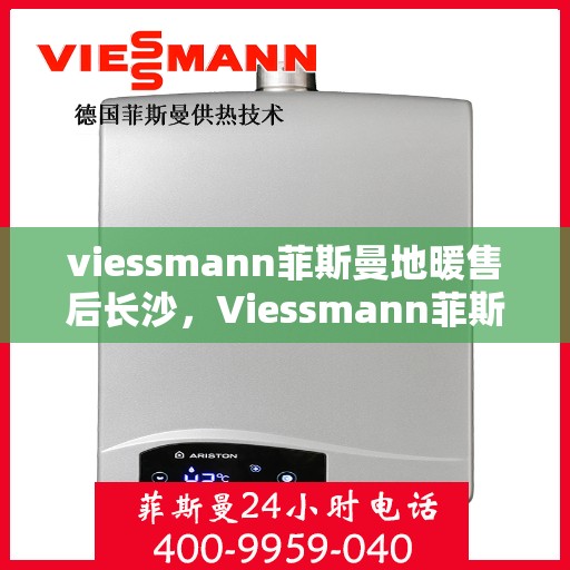 viessmann菲斯曼地暖售后长沙，Viessmann菲斯曼地暖售后长沙专业服务解析