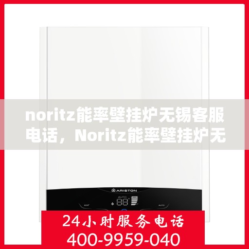 noritz能率壁挂炉无锡客服电话，Noritz能率壁挂炉无锡客服热线及售后支持