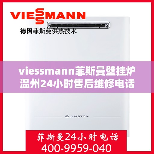 viessmann菲斯曼壁挂炉温州24小时售后维修电话，Viessmann菲斯曼壁挂炉温州全天候售后维修服务热线