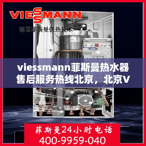 viessmann菲斯曼热水器售后服务热线北京，北京Viessmann菲斯曼热水器售后服务热线指南