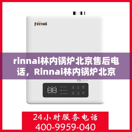rinnai林内锅炉北京售后电话，Rinnai林内锅炉北京售后服务中心电话号码公布