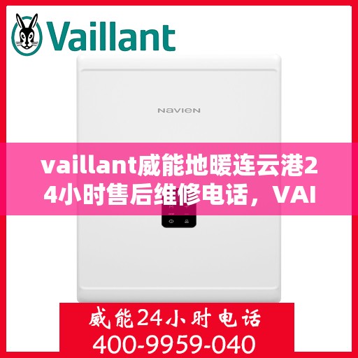 vaillant威能地暖连云港24小时售后维修电话，VAILLANT威能地暖连云港全天候售后维修服务热线
