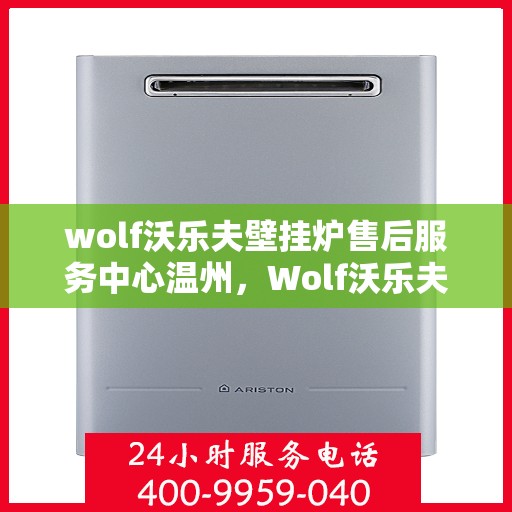 wolf沃乐夫壁挂炉售后服务中心温州，Wolf沃乐夫壁挂炉温州售后服务中心，专业维修与贴心服务