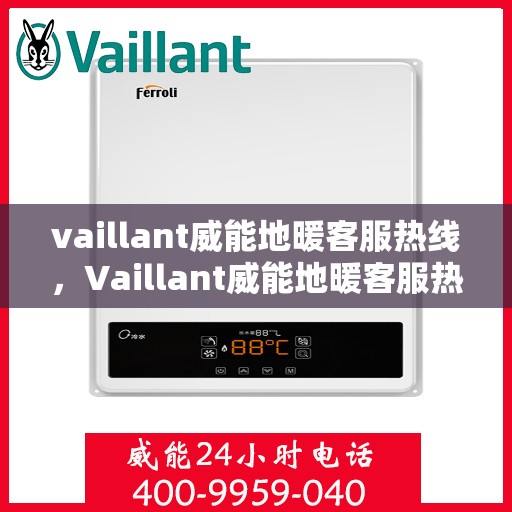 vaillant威能地暖客服热线，Vaillant威能地暖客服热线，专业解答，温暖您的生活