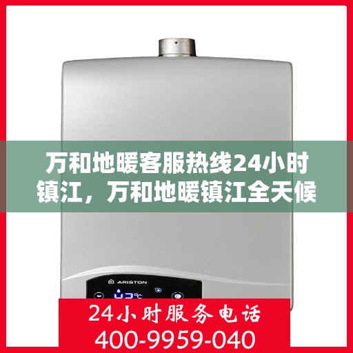 万和地暖客服热线24小时镇江，万和地暖镇江全天候客服热线，温暖服务不打烊