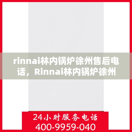 rinnai林内锅炉徐州售后电话，Rinnai林内锅炉徐州售后服务中心联系电话及服务一览