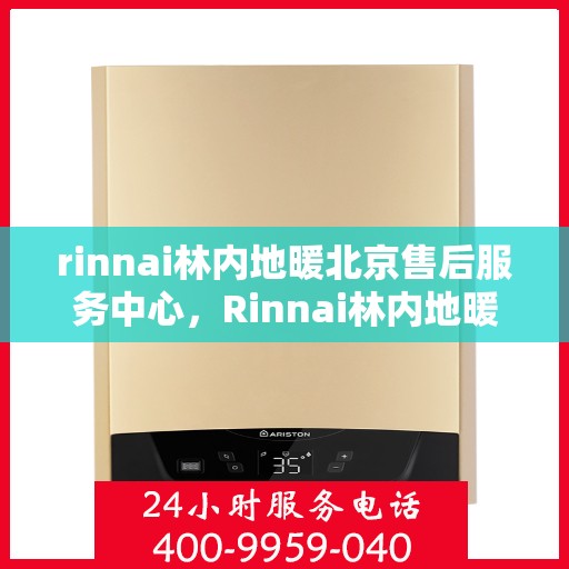 rinnai林内地暖北京售后服务中心，Rinnai林内地暖北京售后中心，专业维修，贴心服务