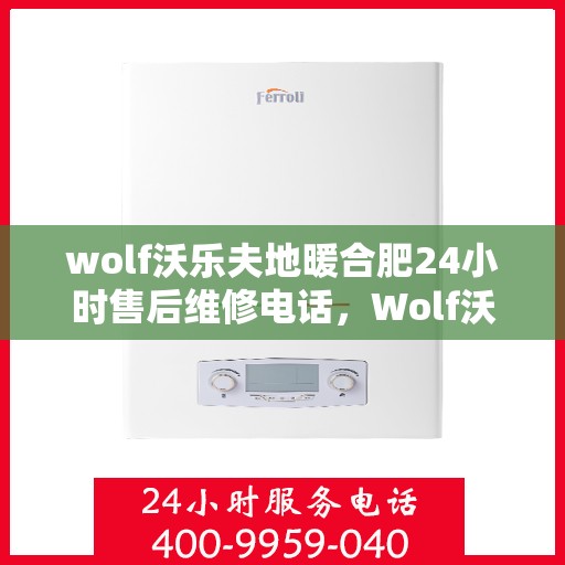 wolf沃乐夫地暖合肥24小时售后维修电话，Wolf沃乐夫地暖合肥全天候售后维修服务热线