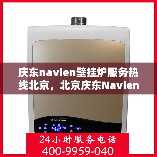 庆东navien壁挂炉服务热线北京，北京庆东Navien壁挂炉服务热线，专业解决您的壁挂炉问题