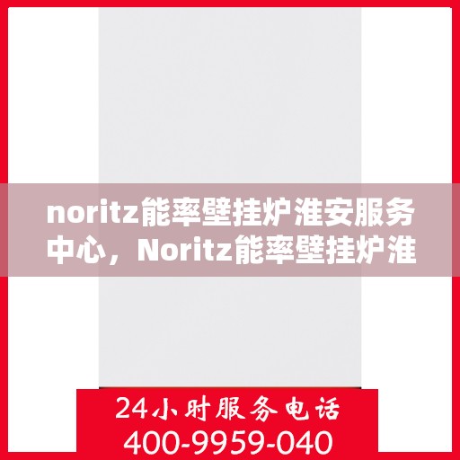 noritz能率壁挂炉淮安服务中心，Noritz能率壁挂炉淮安专业服务中心