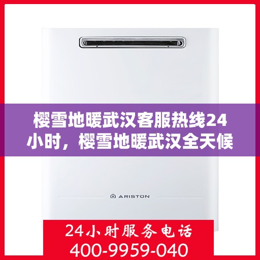 樱雪地暖武汉客服热线24小时，樱雪地暖武汉全天候客服热线，温暖服务不打烊