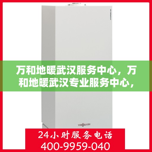 万和地暖武汉服务中心，万和地暖武汉专业服务中心，专业维修，温暖您的生活