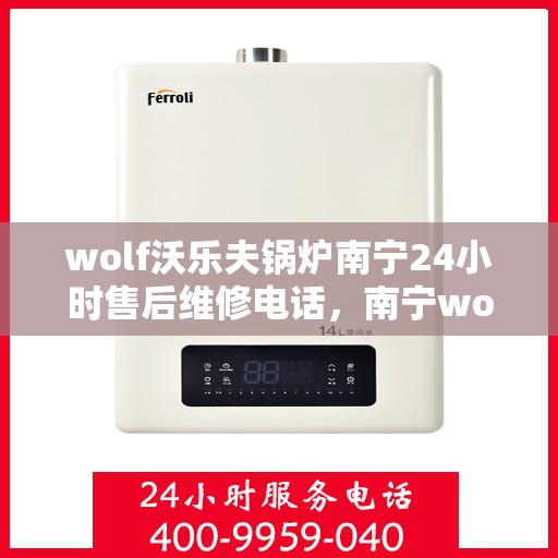 wolf沃乐夫锅炉南宁24小时售后维修电话，南宁wolf沃乐夫锅炉全天候售后维修服务热线
