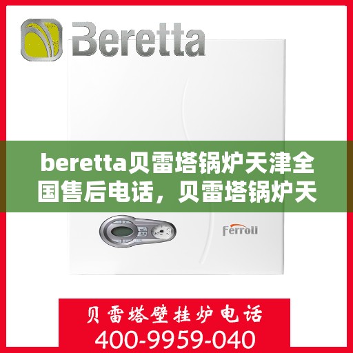 beretta贝雷塔锅炉天津全国售后电话，贝雷塔锅炉天津全国售后电话及维修服务指南