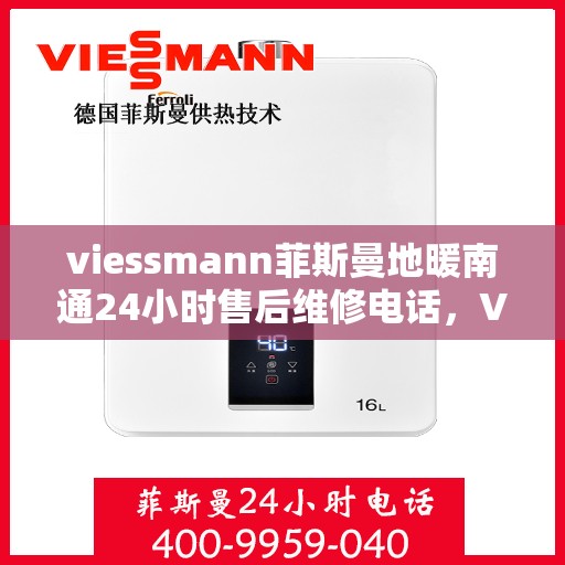 viessmann菲斯曼地暖南通24小时售后维修电话，Viessmann菲斯曼地暖全天候售后维修服务热线在南通