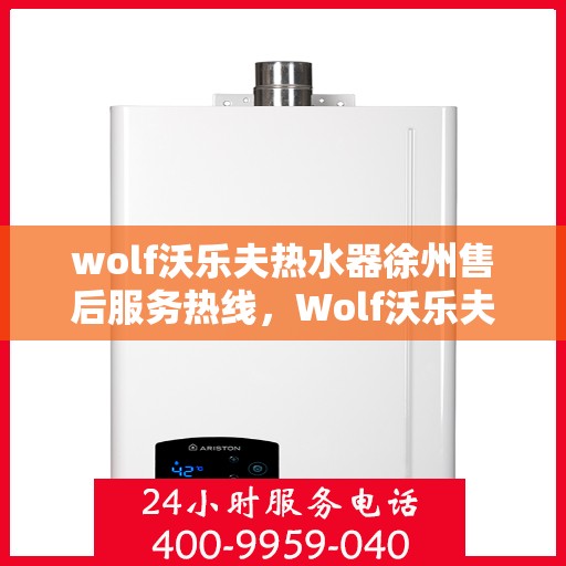 wolf沃乐夫热水器徐州售后服务热线，Wolf沃乐夫热水器徐州售后服务中心热线公布