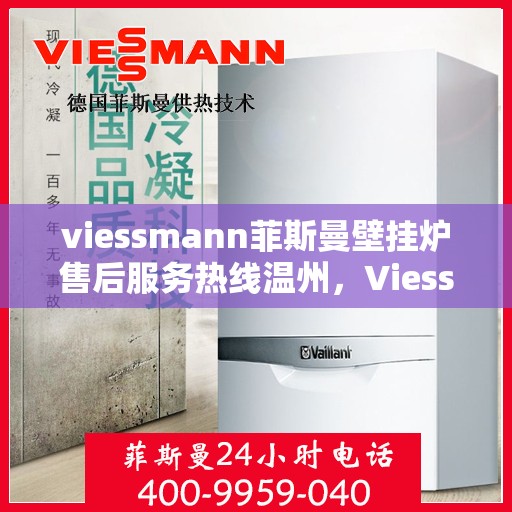 viessmann菲斯曼壁挂炉售后服务热线温州，Viessmann菲斯曼壁挂炉温州售后服务热线全攻略