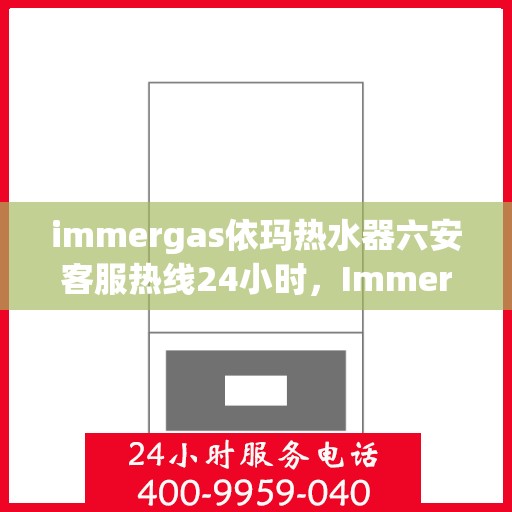 immergas依玛热水器六安客服热线24小时，Immergas依玛热水器六安全天候客服热线，贴心服务随时在线