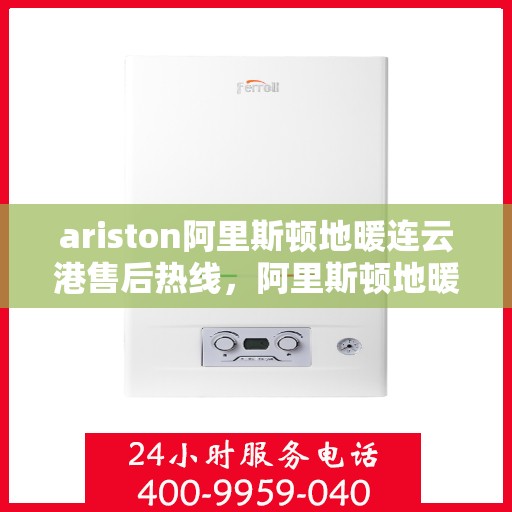 ariston阿里斯顿地暖连云港售后热线，阿里斯顿地暖连云港售后服务热线，专业解决您的地暖问题