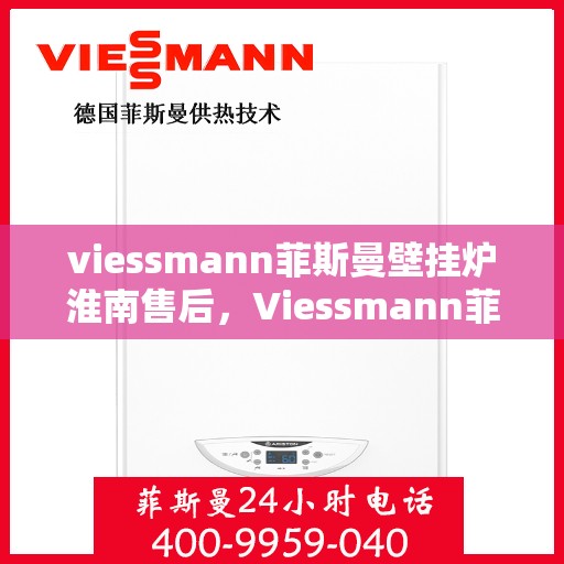 viessmann菲斯曼壁挂炉淮南售后，Viessmann菲斯曼壁挂炉淮南专业售后服务