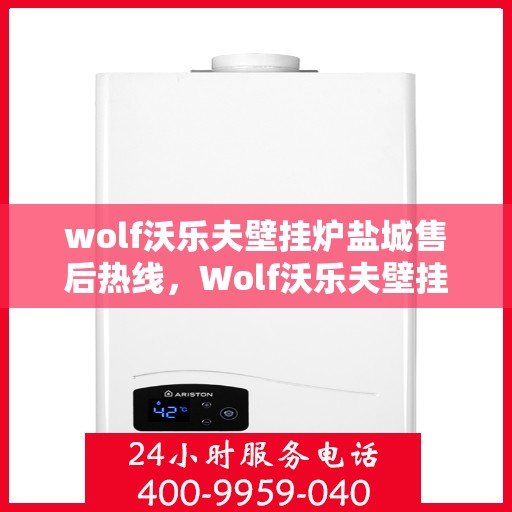 wolf沃乐夫壁挂炉盐城售后热线，Wolf沃乐夫壁挂炉盐城售后服务热线全解析