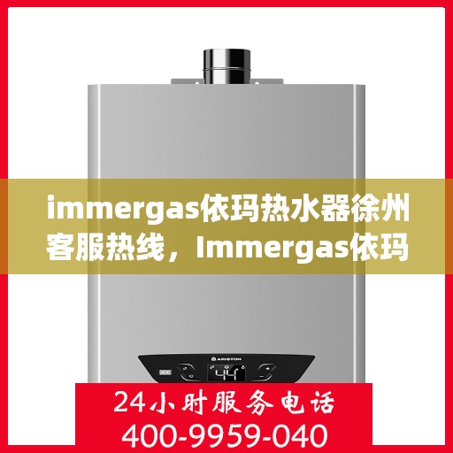 immergas依玛热水器徐州客服热线，Immergas依玛热水器徐州客服热线，专业解答，贴心服务