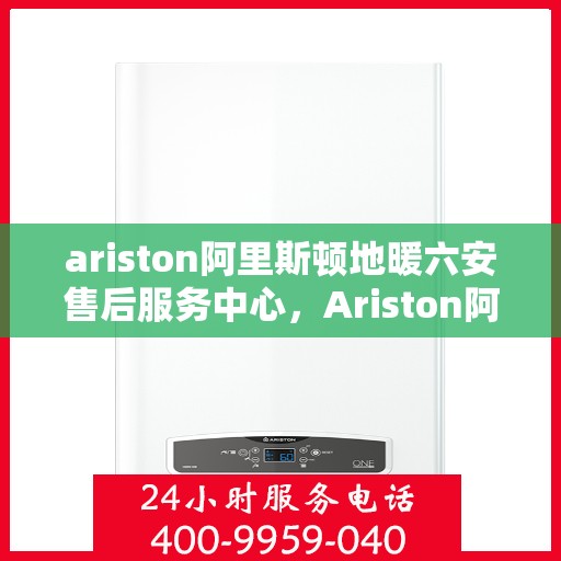 ariston阿里斯顿地暖六安售后服务中心，Ariston阿里斯顿地暖六安售后服务中心，专业维修，贴心服务