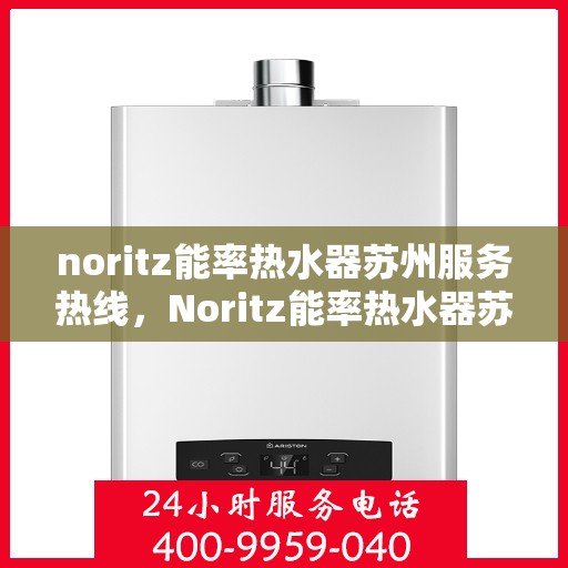 noritz能率热水器苏州服务热线，Noritz能率热水器苏州专业维修与服务热线