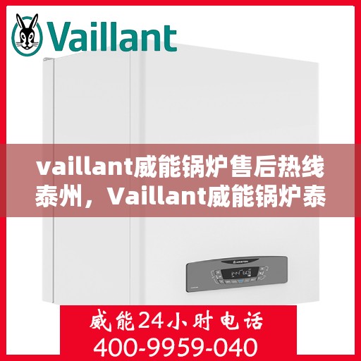 vaillant威能锅炉售后热线泰州，Vaillant威能锅炉泰州售后热线及服务一览