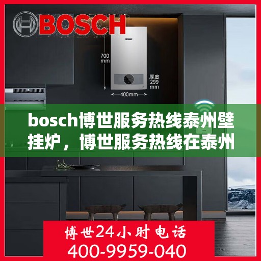 bosch博世服务热线泰州壁挂炉，博世服务热线在泰州，专业壁挂炉解决方案