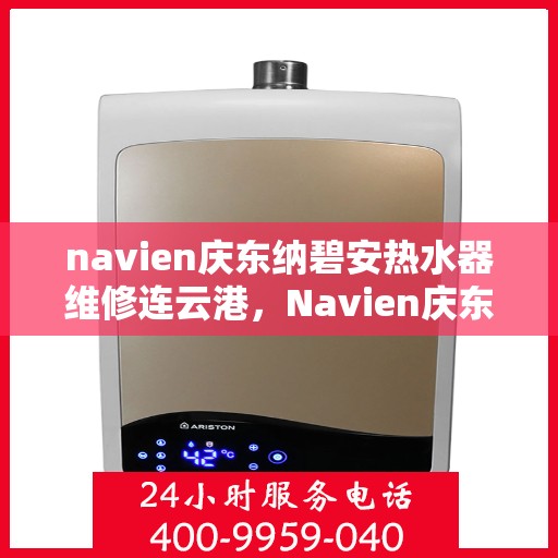 navien庆东纳碧安热水器维修连云港，Navien庆东纳碧安热水器连云港专业维修服务