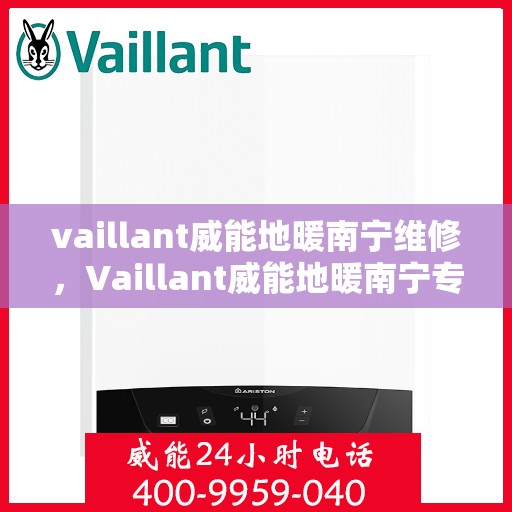 vaillant威能地暖南宁维修，Vaillant威能地暖南宁专业维修服务